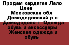 Продам кардиган Лало. › Цена ­ 2 000 - Московская обл., Домодедовский р-н, Домодедово г. Одежда, обувь и аксессуары » Женская одежда и обувь   